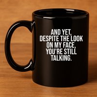 And Yet Despite The Look On My Face YouRe Still Talking Funny 11oz C Handle Ceramic Mug