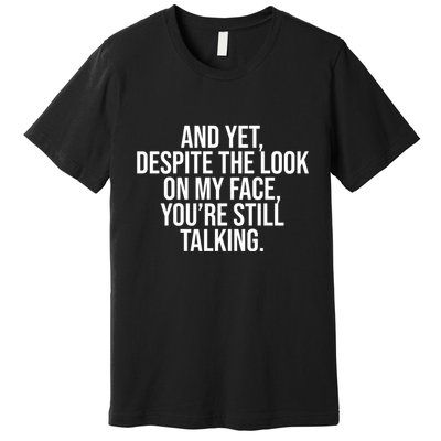 And Yet Despite The Look On My Face YouRe Still Talking Funny Premium T-Shirt