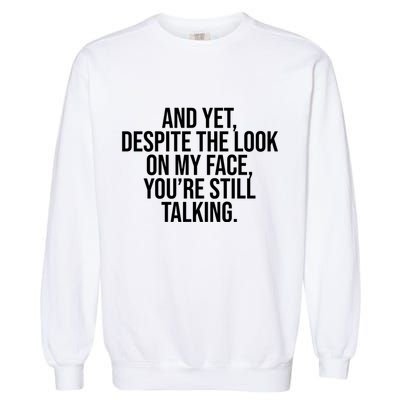And Yet Despite The Look On My Face YouRe Still Talking Funny Garment-Dyed Sweatshirt
