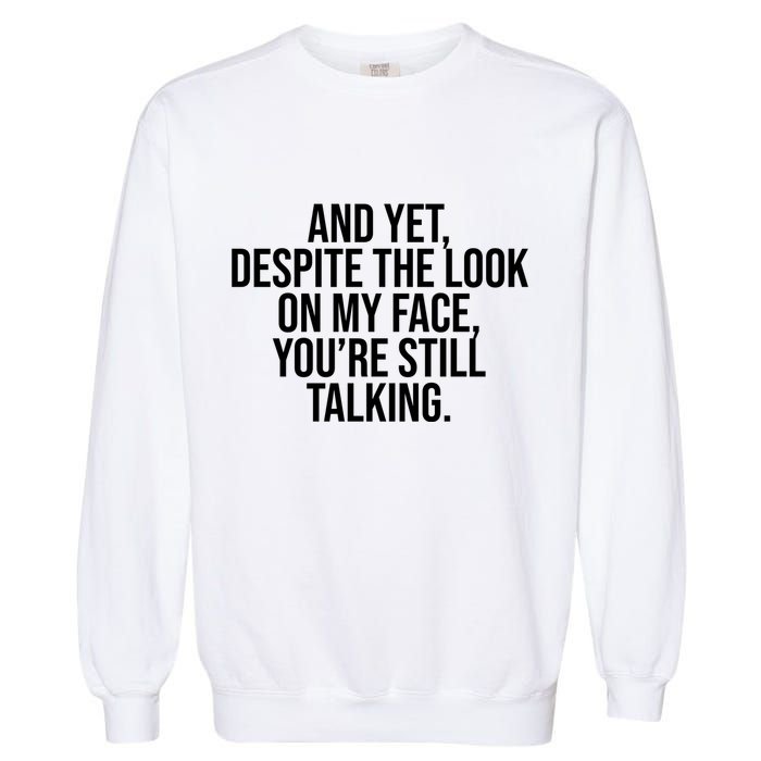 And Yet Despite The Look On My Face YouRe Still Talking Funny Garment-Dyed Sweatshirt