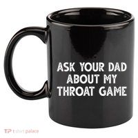 Ask Your Dad About My Throat Game 11oz C Handle Ceramic Mug