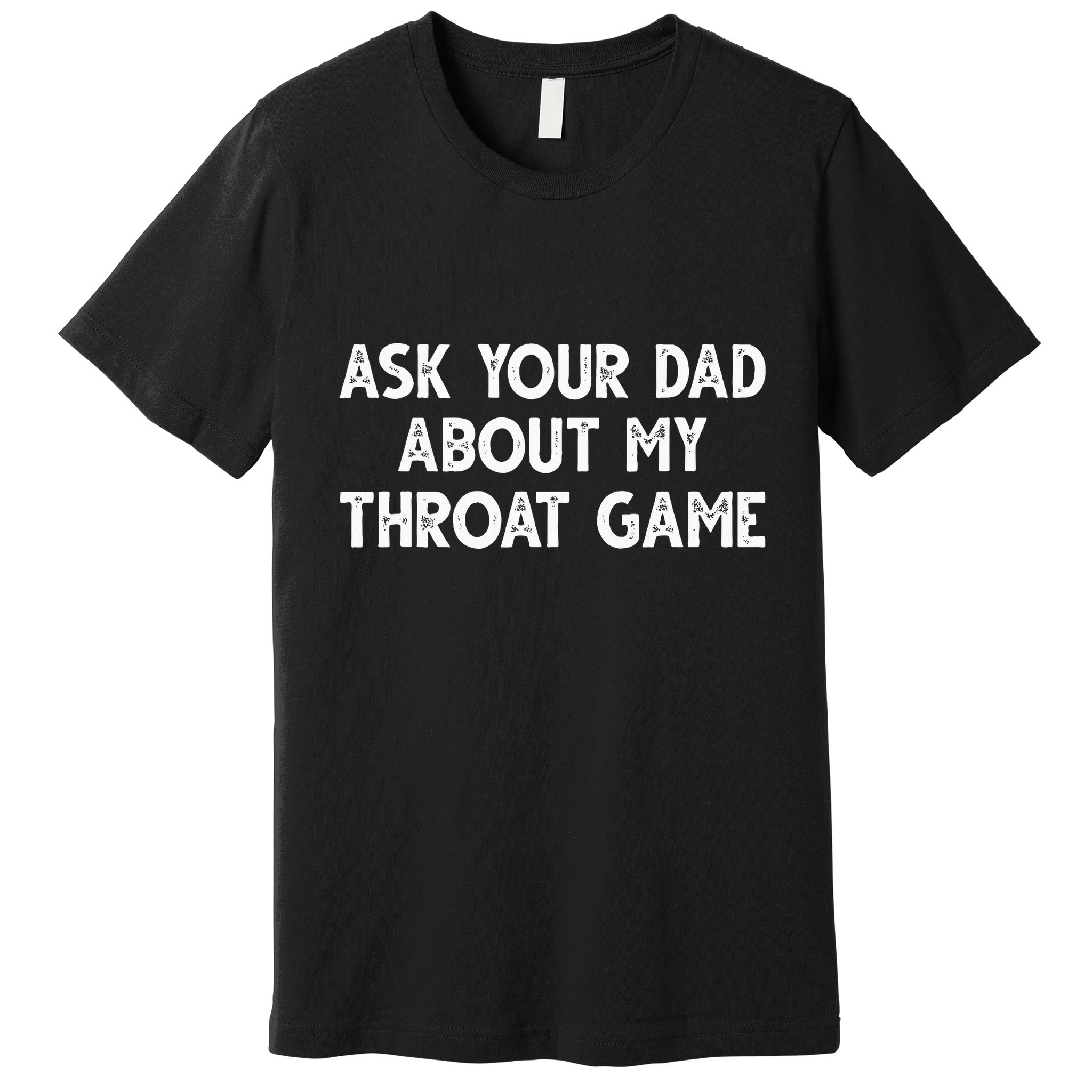 Ask Your Dad About My Throat Game Premium T-Shirt