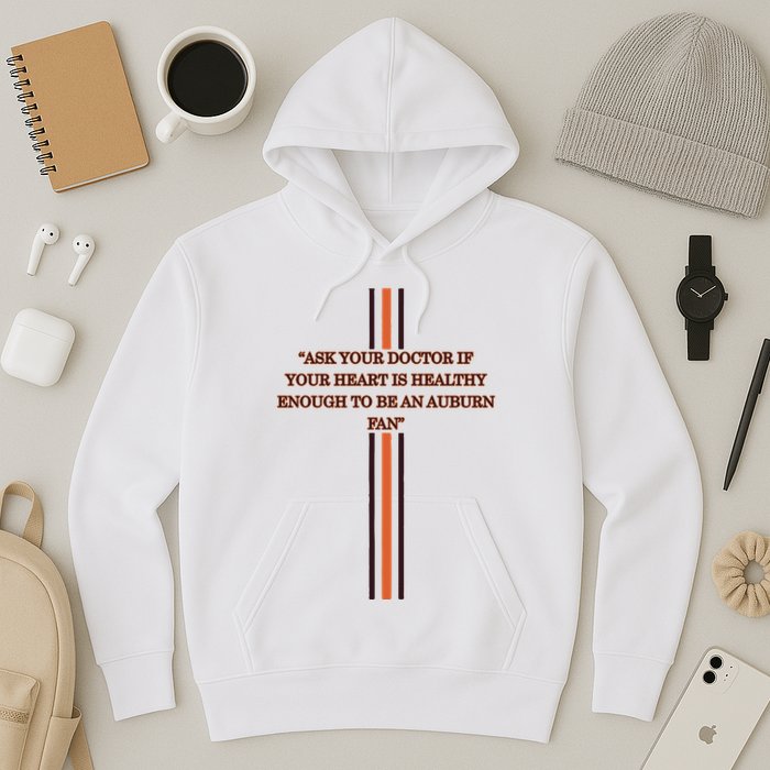 Ask Your Doctor If Your Heart Is Healthy Enough To Be An Auburn Fan Hoodie
