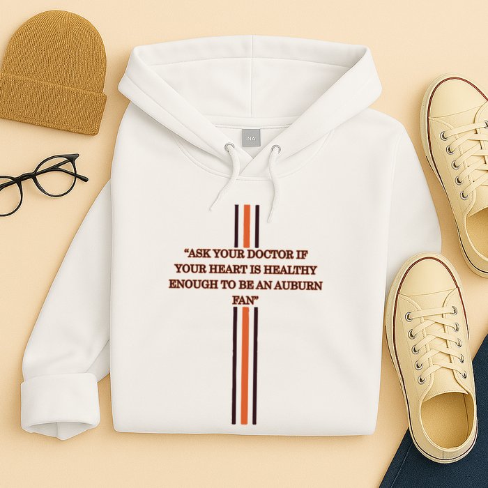 Ask Your Doctor If Your Heart Is Healthy Enough To Be An Auburn Fan Hoodie
