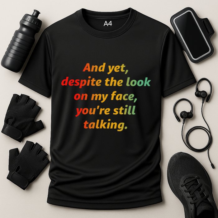 And Yet Despite The Look On My Face YouRe Still Talking Performance Shirt