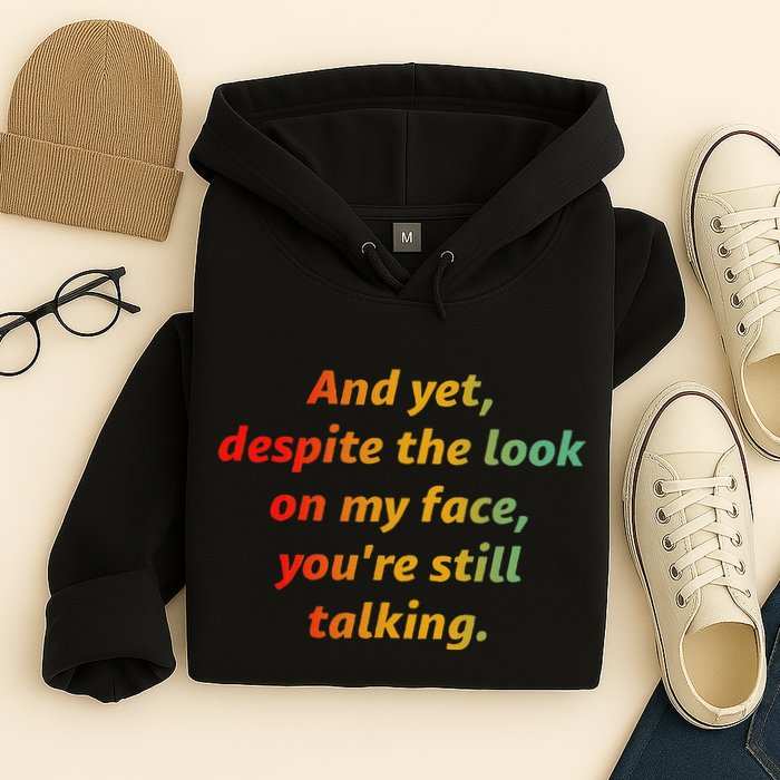 And Yet Despite The Look On My Face YouRe Still Talking Hoodie