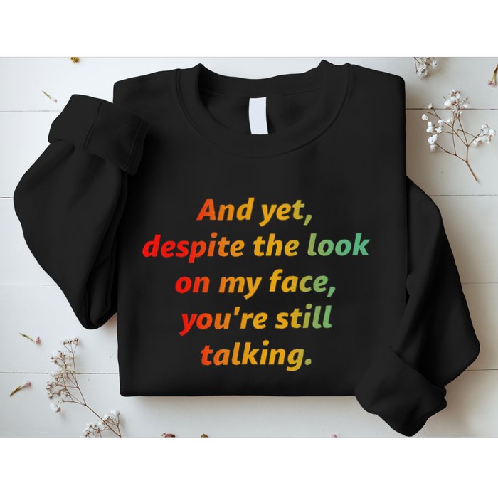 And Yet Despite The Look On My Face YouRe Still Talking Sweatshirt