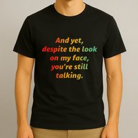 And Yet Despite The Look On My Face YouRe Still Talking T-Shirt