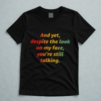 And Yet Despite The Look On My Face YouRe Still Talking T-Shirt