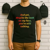 And Yet Despite The Look On My Face YouRe Still Talking T-Shirt