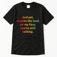 And Yet Despite The Look On My Face YouRe Still Talking Tall T-Shirt