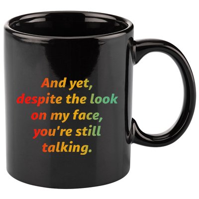 And Yet Despite The Look On My Face YouRe Still Talking 11oz C Handle Ceramic Mug