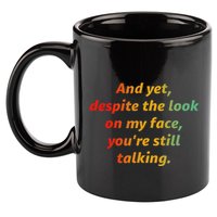 And Yet Despite The Look On My Face YouRe Still Talking 11oz C Handle Ceramic Mug