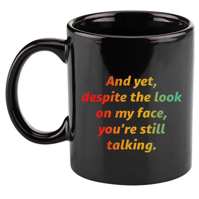 And Yet Despite The Look On My Face YouRe Still Talking 11oz C Handle Ceramic Mug