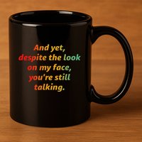 And Yet Despite The Look On My Face YouRe Still Talking 11oz C Handle Ceramic Mug