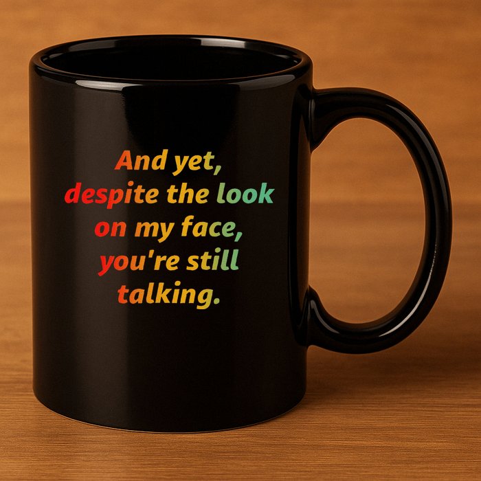 And Yet Despite The Look On My Face YouRe Still Talking 11oz C Handle Ceramic Mug