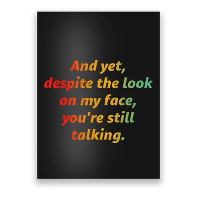 And Yet Despite The Look On My Face YouRe Still Talking Poster