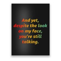 And Yet Despite The Look On My Face YouRe Still Talking Poster