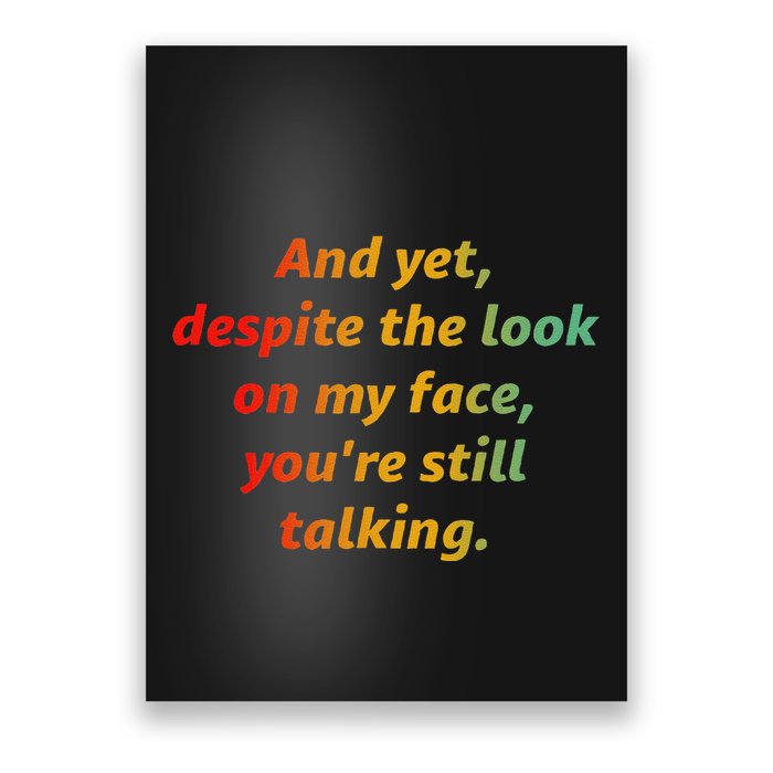 And Yet Despite The Look On My Face YouRe Still Talking Poster