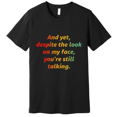 And Yet Despite The Look On My Face YouRe Still Talking Premium T-Shirt