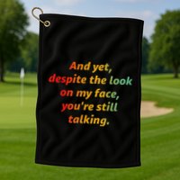 And Yet Despite The Look On My Face YouRe Still Talking Golf Towel