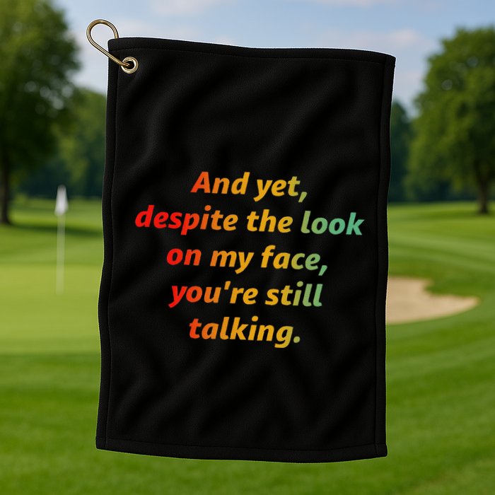 And Yet Despite The Look On My Face YouRe Still Talking Golf Towel