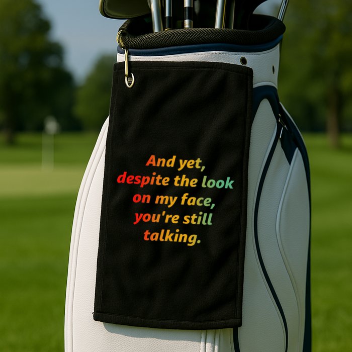 And Yet Despite The Look On My Face YouRe Still Talking Golf Towel