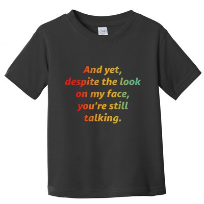 And Yet Despite The Look On My Face YouRe Still Talking Toddler T-Shirt