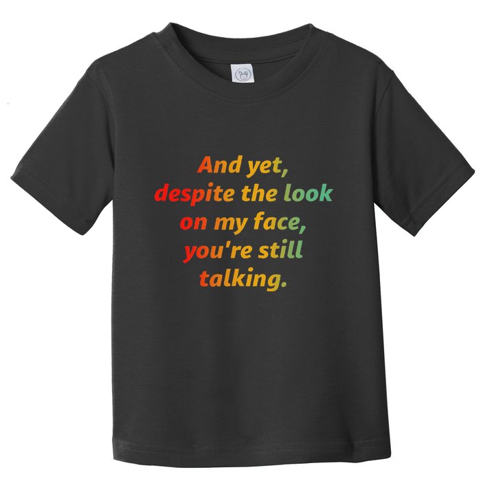 And Yet Despite The Look On My Face YouRe Still Talking Toddler T-Shirt
