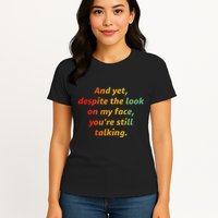 And Yet Despite The Look On My Face YouRe Still Talking Womens T-Shirt