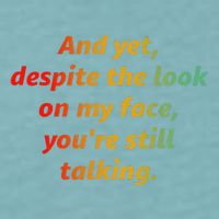 And Yet Despite The Look On My Face YouRe Still Talking Sueded Cloud Jersey T-Shirt