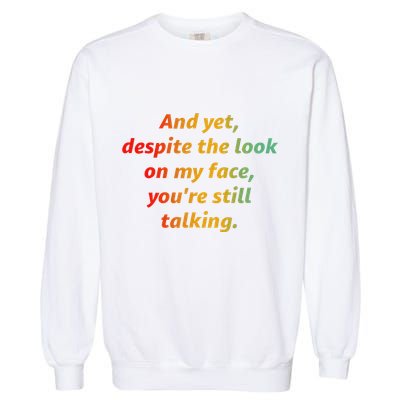 And Yet Despite The Look On My Face YouRe Still Talking Garment-Dyed Sweatshirt