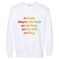 And Yet Despite The Look On My Face YouRe Still Talking Garment-Dyed Sweatshirt