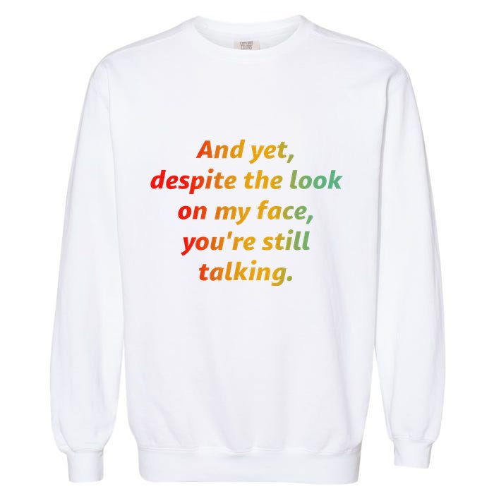 And Yet Despite The Look On My Face YouRe Still Talking Garment-Dyed Sweatshirt