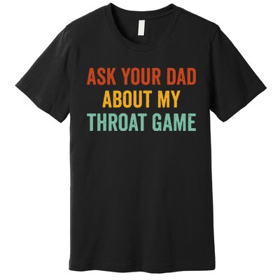 Ask Your Dad About My Throat Game Premium T-Shirt