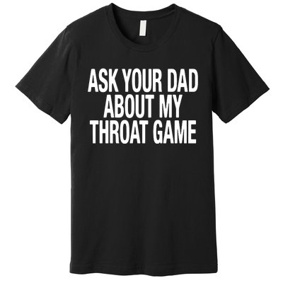 Ask Your Dad About My Throat Game Premium T-Shirt