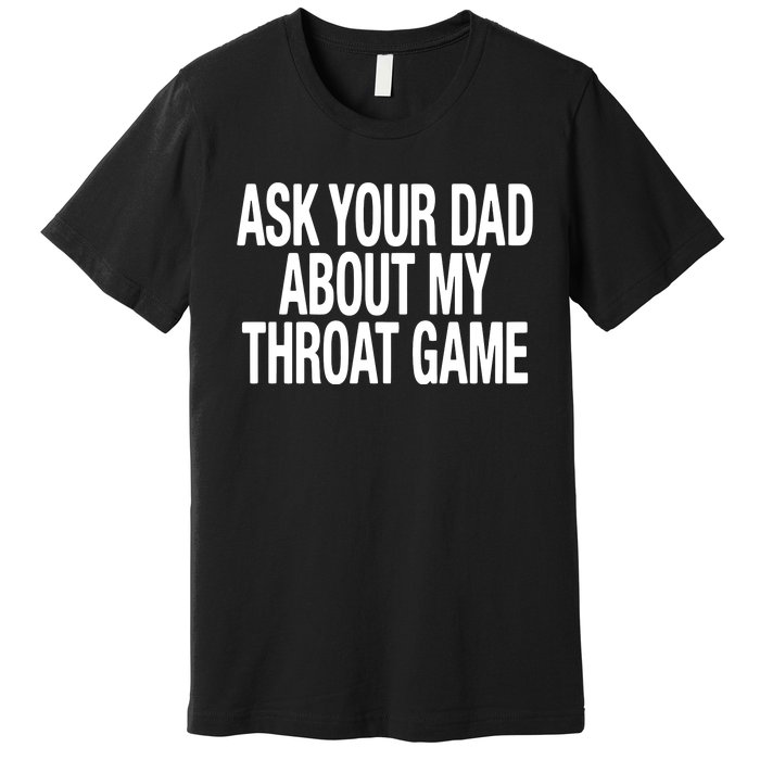 Ask Your Dad About My Throat Game Premium T-Shirt