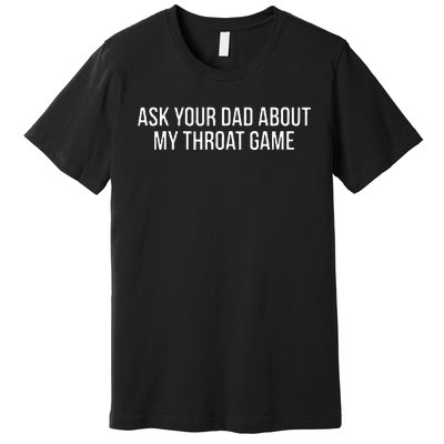 Ask Your Dad About My Throat Game Funny Gag Gift Premium T-Shirt