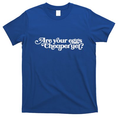 Are Your Eggs Cheaper Yet T-Shirt