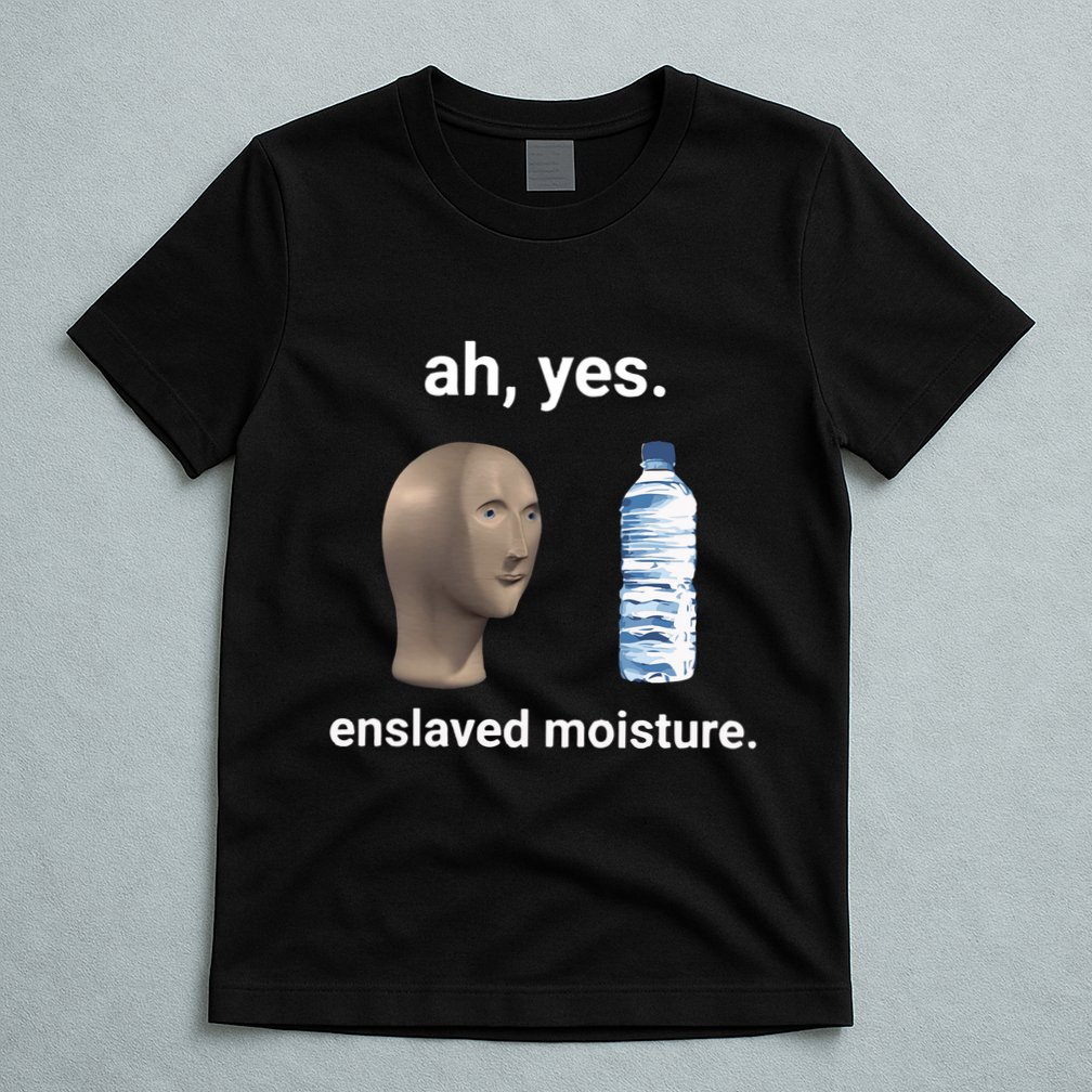 Ah Yes Enslaved Moisture Funny Dank Meme T-Shirt