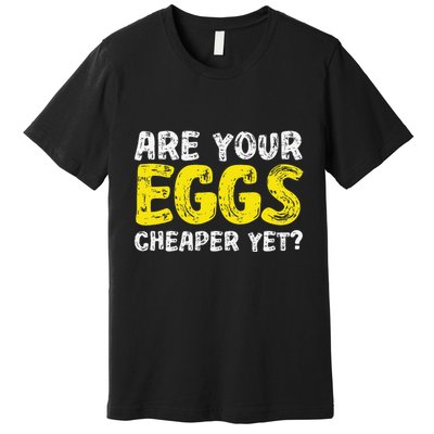 Are Your Eggs Cheaper Yet Funny Joke Eggs Lover Premium T-Shirt