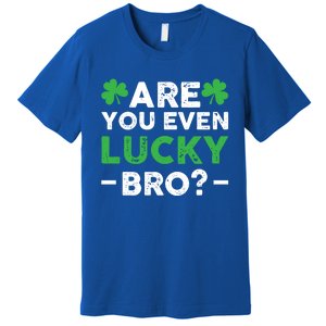 Are You Even Lucky Bro? St Patricks Day Cool Gift Premium T-Shirt