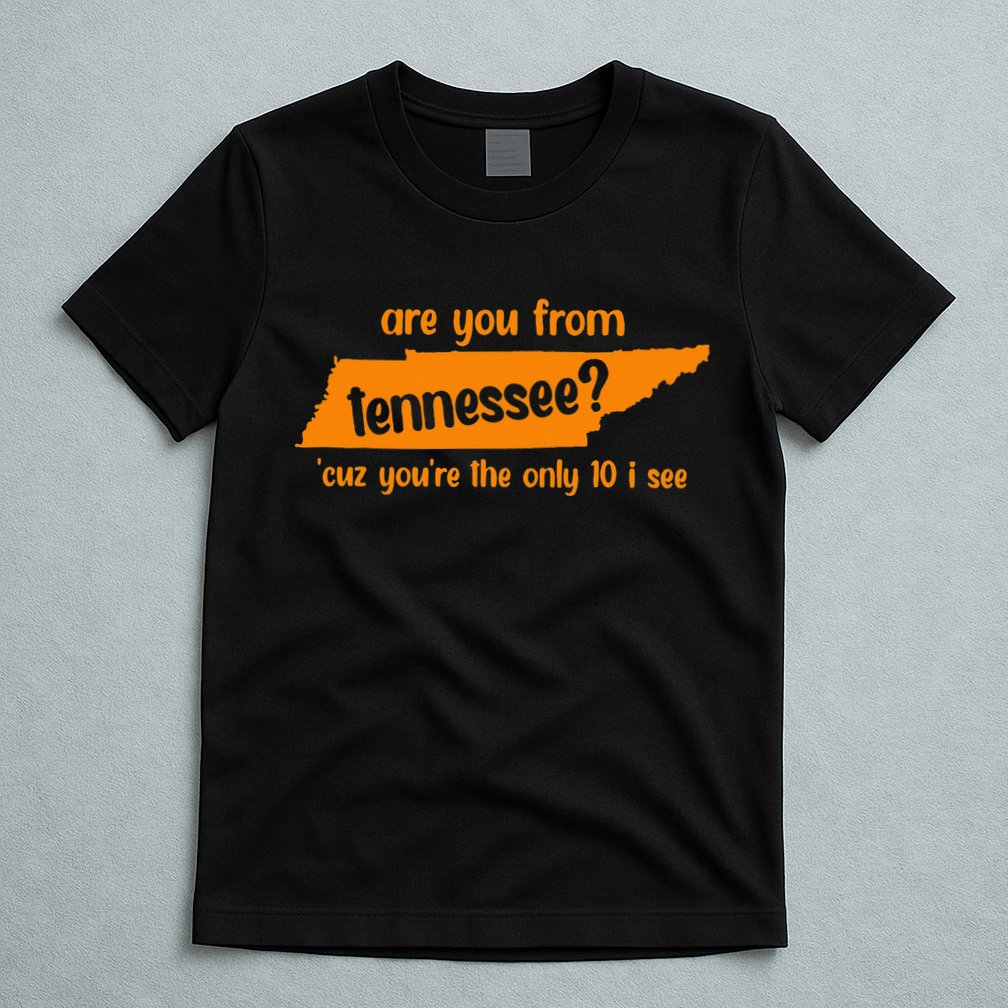 Are You From Tennessee Because Youre The Only Ten I See T-Shirt