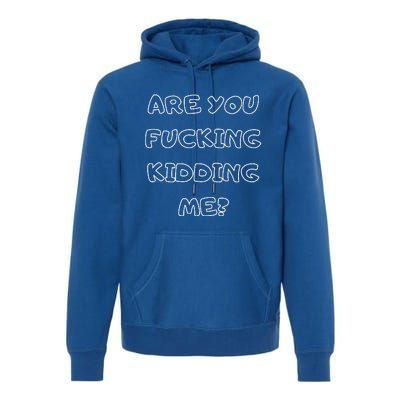 Are You Fucking Kidding Me? Premium Hoodie