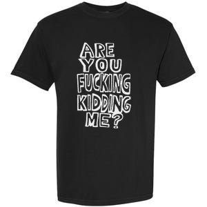 Are You Fucking Kidding Me Garment-Dyed Heavyweight T-Shirt