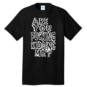 Are You Fucking Kidding Me Tall T-Shirt