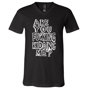 Are You Fucking Kidding Me V-Neck T-Shirt