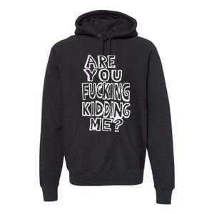 Are You Fucking Kidding Me Premium Hoodie