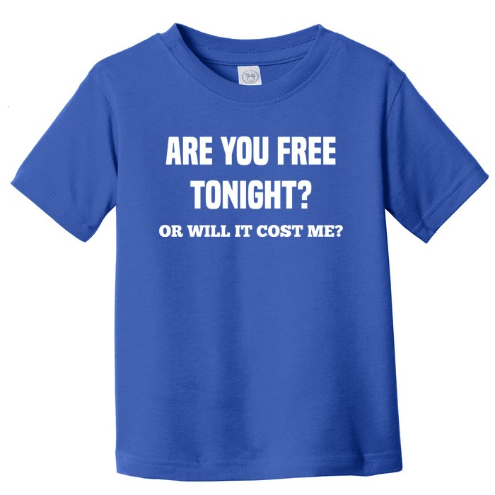 Are You Free Tonight Or Will It Gonna Cost Me? Gift Toddler T-Shirt