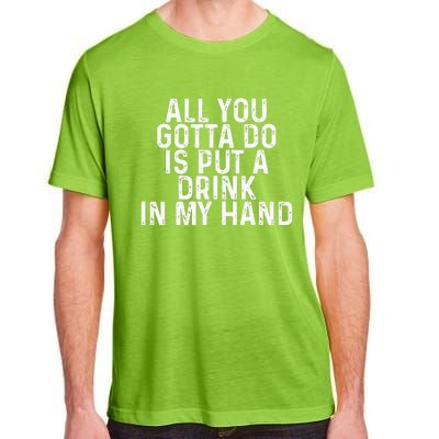 All You Gotta Do Is Put A Drink In My Hand Funny Drinking Adult ChromaSoft Performance T-Shirt